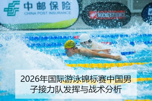 2026年国际游泳锦标赛中国男子接力队发挥与战术分析