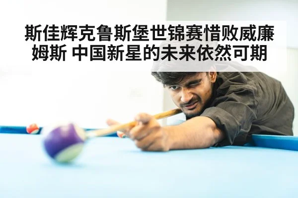斯佳辉克鲁斯堡世锦赛惜败威廉姆斯 中国新星的未来依然可期